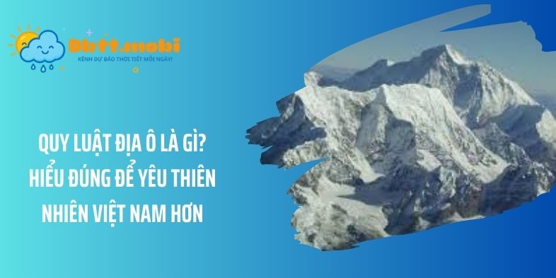 Quy luật địa ô là gì? Hiểu đúng để yêu thiên nhiên Việt Nam hơn